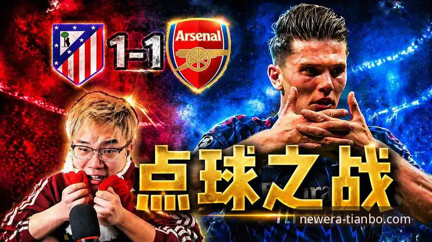 马竞1-1阿森纳欧冠半决赛首回合深度评测：点球大战前奏下的战术博弈与平台观赛体验
